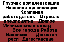 Грузчик-комплектовщик › Название организации ­ Компания-работодатель › Отрасль предприятия ­ Другое › Минимальный оклад ­ 20 000 - Все города Работа » Вакансии   . Дагестан респ.,Дагестанские Огни г.